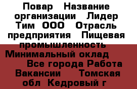 Повар › Название организации ­ Лидер Тим, ООО › Отрасль предприятия ­ Пищевая промышленность › Минимальный оклад ­ 24 000 - Все города Работа » Вакансии   . Томская обл.,Кедровый г.